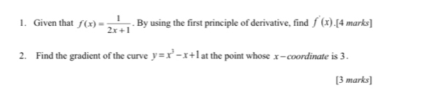 Given that f(x)= 1/2x+1 . By using the first principle of derivative, find f'(x).[4 marks]
2. Find the gradient of the curve y=x^3-x+1 at the point whose x - coordinate is 3.
[3 marks]