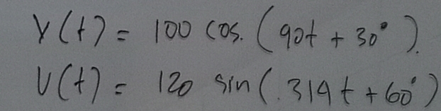 y(t)=100cos .(90t+30°).
v(t)=120sin (314t+60°)