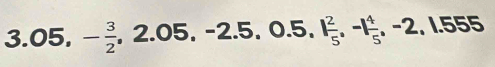 3.05, - 3/2 , 2.05, -2.5, 0.5, 1 2/5 , -1 4/5 , -2, 1.555