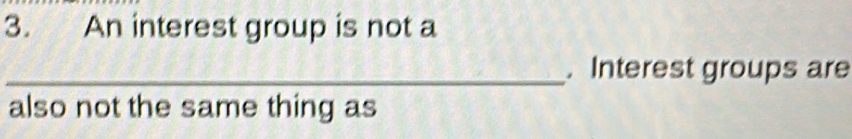 An interest group is not a 
_. Interest groups are 
also not the same thing as