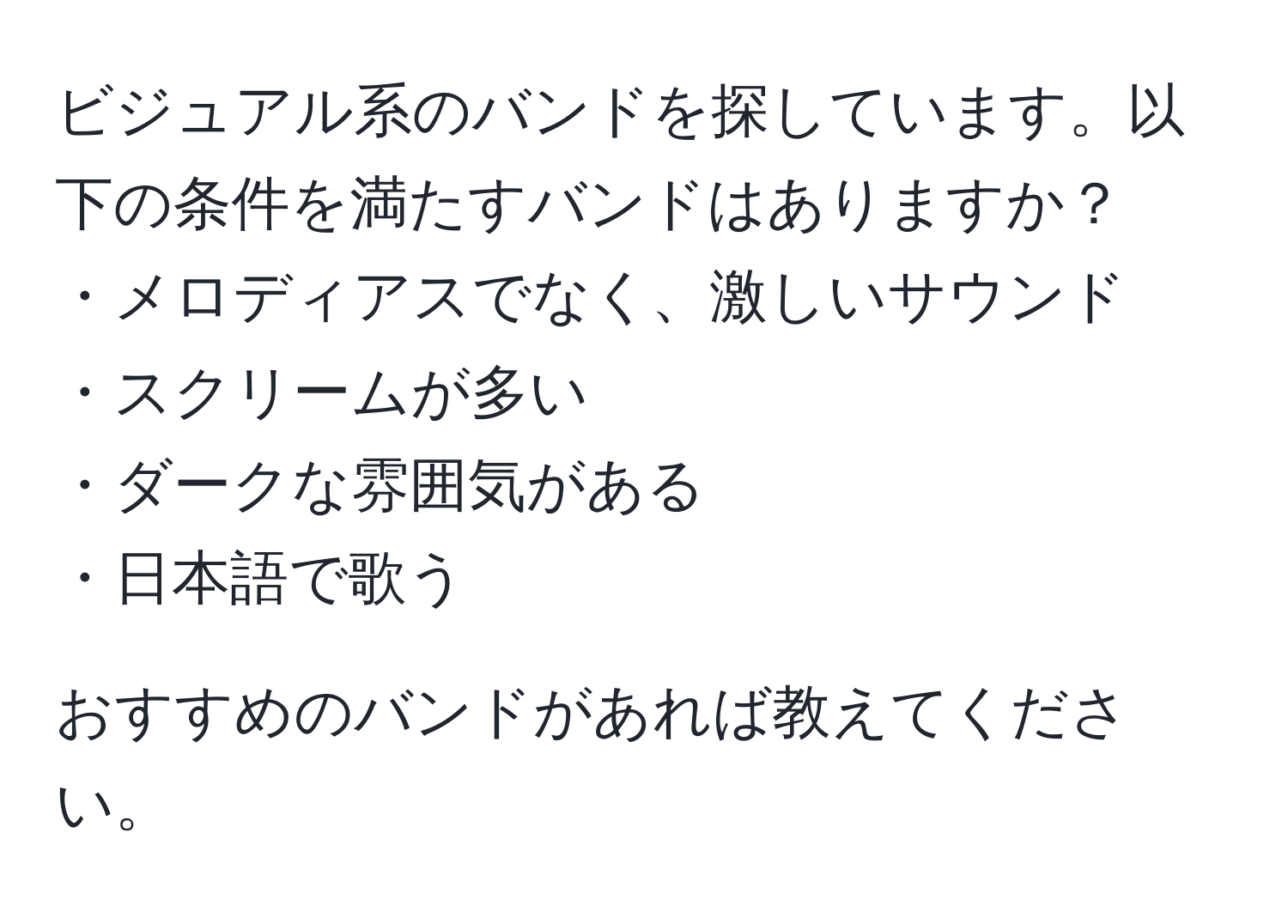 ビジュアル系のバンドを探しています。以下の条件を満たすバンドはありますか？  
・メロディアスでなく、激しいサウンド  
・スクリームが多い  
・ダークな雰囲気がある  
・日本語で歌う  

おすすめのバンドがあれば教えてください。