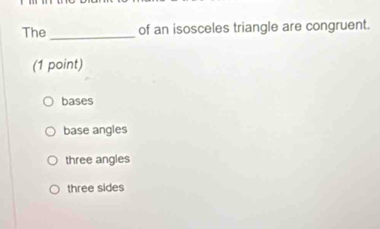 The_ of an isosceles triangle are congruent.
(1 point)
bases
base angles
three angles
three sides