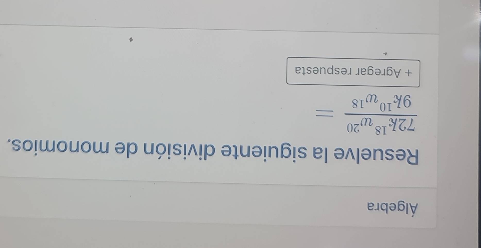 Álgebra 
Resuelve la siguiente división de monomios.
 72k^(18)w^(20)/9k^(10)w^(18) =
+ Agregar respuesta