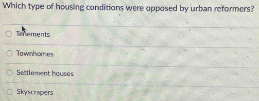 Which type of housing conditions were opposed by urban reformers?
Tenements
Townhomes
Settlement houses
Skyscrapers