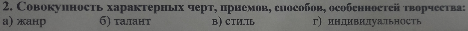 Совокупность характерньх черт, приемов, слособов, особенностей τворчества:
а) жанр σ) талант в) стИль г) индивидуальность