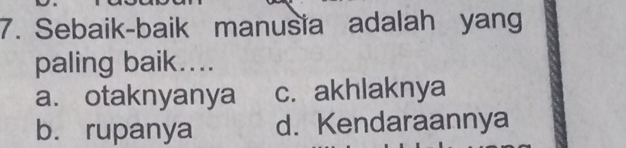 Sebaik-baik manusia adalah yang
paling baik....
a. otaknyanya c. akhlaknya
b. rupanya d. Kendaraannya