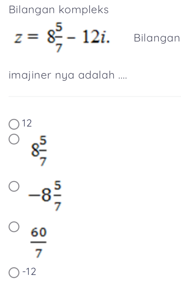 Bilangan kompleks
z=8 5/7 -12i. Bilangan
imajiner nya adalah ....
12
8 5/7 
-8 5/7 
 60/7 
-12