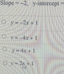 Slope =-2 , y-intercept =
y=-2x+1
y=-4x+1
y=4x+1
y=2x+1