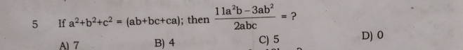 If a^2+b^2+c^2=(ab+bc+ca); then  (11a^2b-3ab^2)/2abc = ?
A) 7 B) 4 C) 5 D) 0