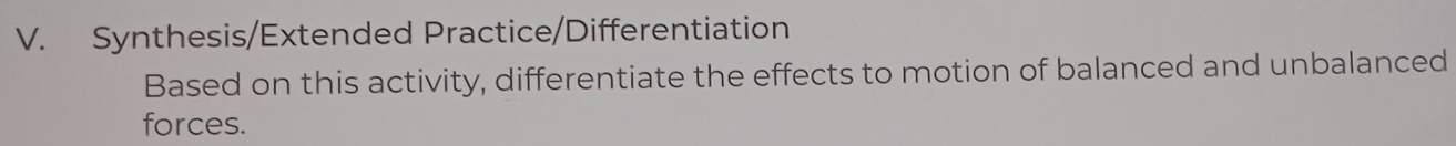 Synthesis/Extended Practice/Differentiation 
Based on this activity, differentiate the effects to motion of balanced and unbalanced 
forces.