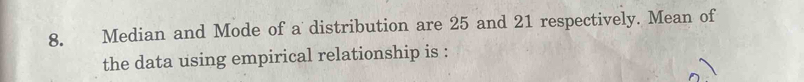 Median and Mode of a distribution are 25 and 21 respectively. Mean of 
the data using empirical relationship is :