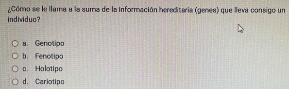 ¿Cómo se le llama a la suma de la información hereditaria (genes) que lleva consigo un
individuo?
a. Genotipo
b. Fenotipo
c. Holotipo
d. Cariotipo