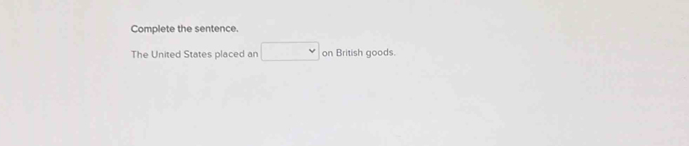 Complete the sentence. 
The United States placed an □ on British goods.