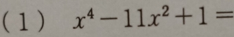 (1) x^4-11x^2+1=