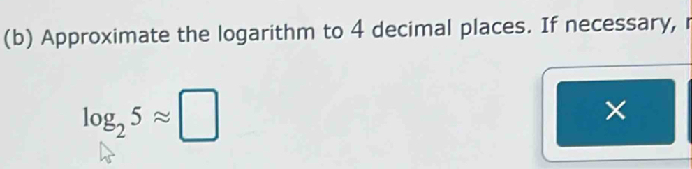 Approximate the logarithm to 4 decimal places. If necessary,
log _25approx □
×