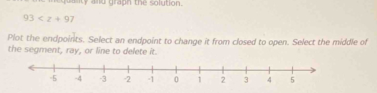 quality and graph the solution.
93
Plot the endpoints. Select an endpoint to change it from closed to open. Select the middle of 
the segment, ray, or line to delete it.