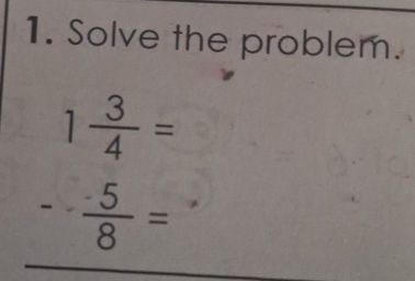 Solve the problem.
1 3/4 =
- 5/8 =