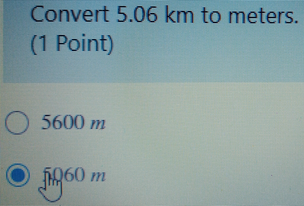 Convert 5.06 km to meters.
(1 Point)
5600 m
5060m