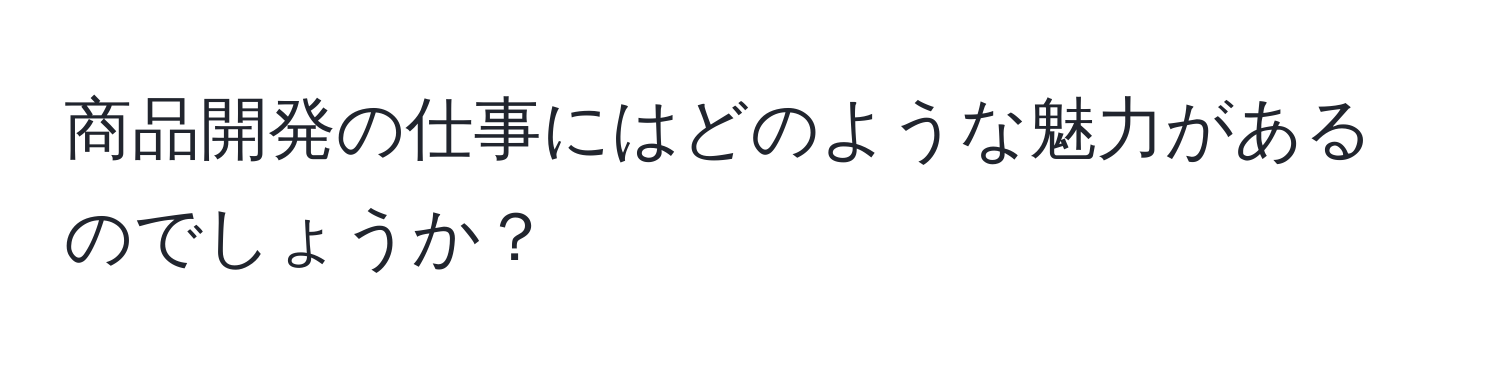 商品開発の仕事にはどのような魅力があるのでしょうか？