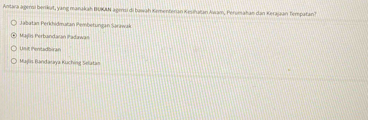 Antara agensi berikut, yang manakah BUKAN agensi di bawah Kementerian Kesihatan Awam, Perumahan dan Kerajaan Tempatan?
Jabatan Perkhidmatan Pembetungan Sarawak
Majlis Perbandaran Padawan
Unit Pentadbiran
Majlis Bandaraya Kuching Selatan