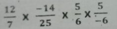  12/7 *  (-14)/25 *  5/6 *  5/-6 