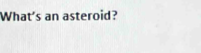 What's an asteroid?