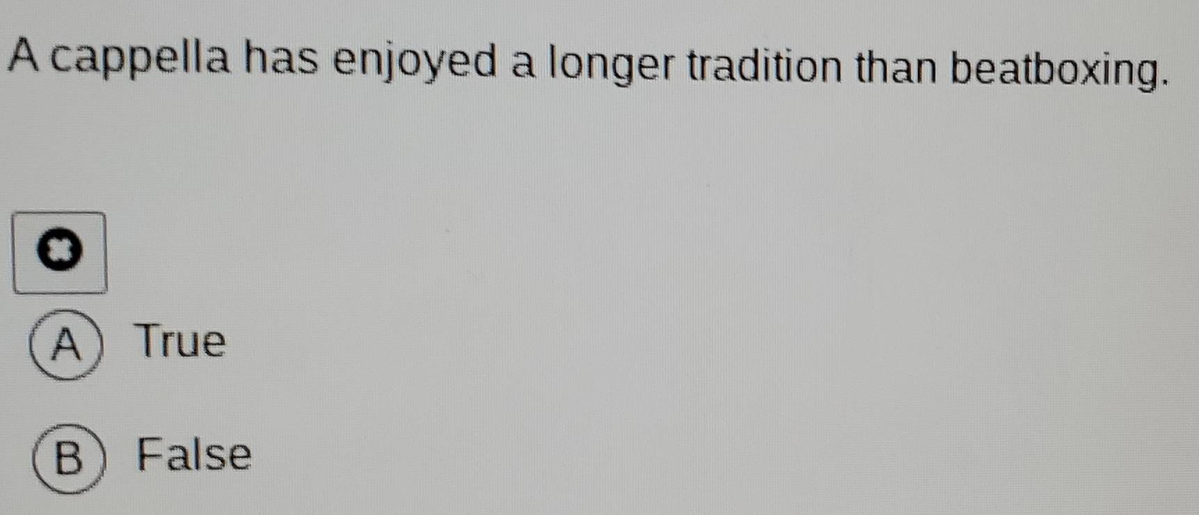 A cappella has enjoyed a longer tradition than beatboxing.
A True
BFalse