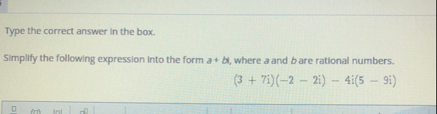 Type the correct answer in the box.
Simplify the following expression into the form a+bi , where a and b are rational numbers.
(3+7i)(-2-2i)-4i(5-9i)