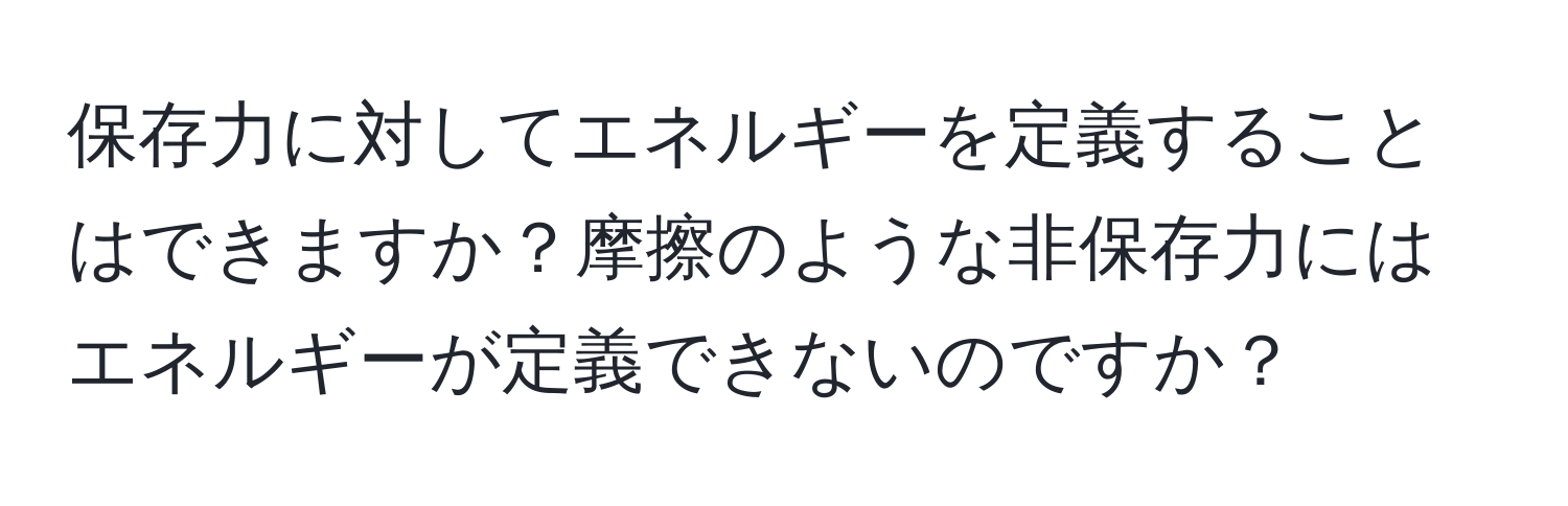 保存力に対してエネルギーを定義することはできますか？摩擦のような非保存力にはエネルギーが定義できないのですか？