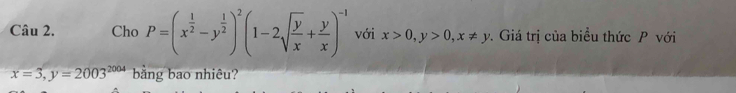 Cho P=(x^(frac 1)2-y^(frac 1)2)^2(1-2sqrt(frac y)x+ y/x )^-1 với x>0, y>0, x!= y. Giá trị của biểu thức P với
x=3, y=2003^(2004) bằng bao nhiêu?