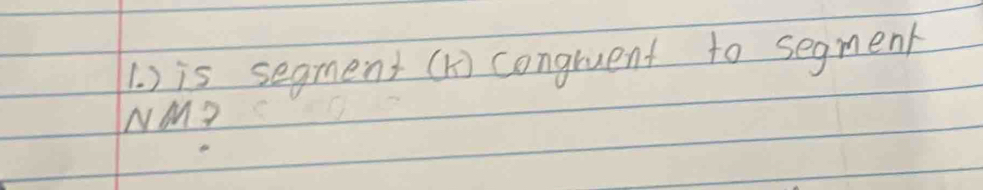 ) is segment (K) congruent to segment
NM?