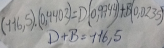 (116,5).(0,4402)=D(0.9744)+B(0,0235)
D+B=116,5