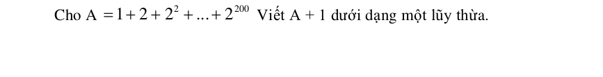 Cho A=1+2+2^2+...+2^(200) Viết A+1 dưới dạng một lũy thừa.