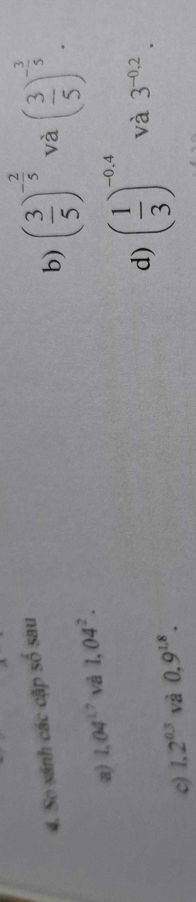 ( 3/5 )^- 2/5  và ( 3/5 )^- 3/5 . 
4. So sánh các cập số sau 
a) 1.04^(1.7) và 1,04^2. 
d) ( 1/3 )^-0,4 và 3^(-0,2). 
c) 1.2^(0.3) và 0,9^(1.8).