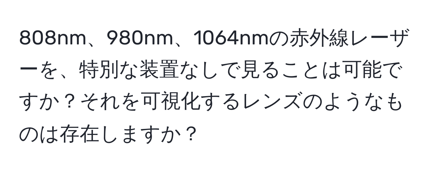 808nm、980nm、1064nmの赤外線レーザーを、特別な装置なしで見ることは可能ですか？それを可視化するレンズのようなものは存在しますか？