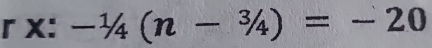 x: -1/4(n-3/4)=-20