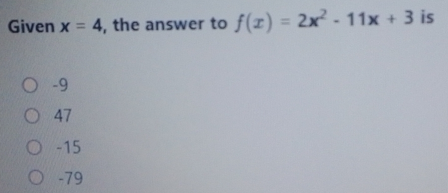 Given x=4 , the answer to f(x)=2x^2-11x+3 is
-9
47
-15
-79