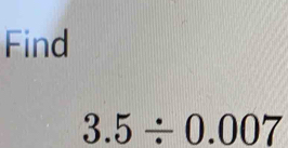 Find
3.5/ 0.007