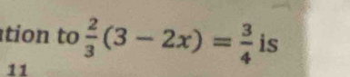 tion to  2/3 (3-2x)= 3/4  is 
11