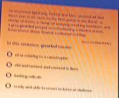 An incessine lighining, forkod and taus, sheared all that
where war to be seen an tfe lt le gutch ts the thea 
ae of s me s a tg at man ying e r c l in h b a 
mey wsr int peoput con st udoen g a Uadeu shrins .
a wh wss tere tnt ent a taller el ret l 
in this sentence, gnarted means
of or relating to a catstrophe
oid and wwisted and coversal in kns .
i wtng ridicute
O realy and able to resort to force or stolerce