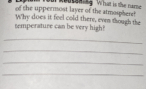 ur Reusoking What is the name 
of the uppermost layer of the atmosphere? 
Why does it feel cold there, even though the 
temperature can be very high? 
_ 
_ 
_ 
_