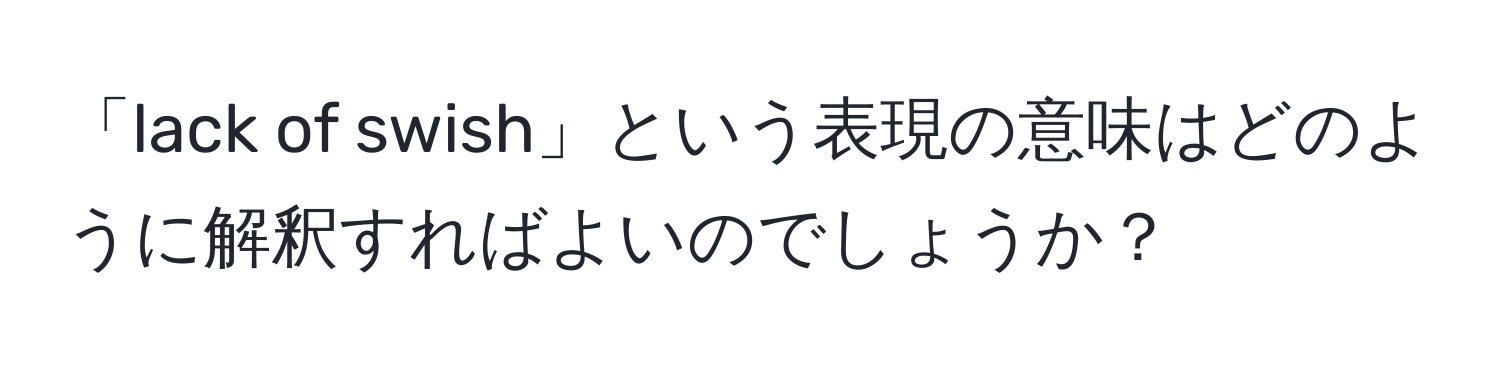 「lack of swish」という表現の意味はどのように解釈すればよいのでしょうか？