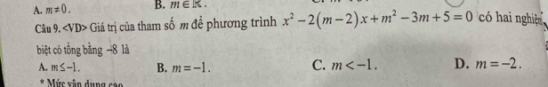 A. m!= 0. B. m∈ K. 
Câu 9. ∠ VD> Giá trị của tham số m đề phương trình x^2-2(m-2)x+m^2-3m+5=0 có hai nghiện
biệt có tổng bằng −8 là
C.
A. m≤ -1. B. m=-1. m . D. m=-2. 
* Mức xận dụng cao