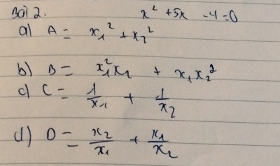 Bai 2. x^2+5x-4=0
al A=x^2_1+x^2_7
b) B=x_1^(2x_2)+x_1x^2_2
c c=frac 1x_1+frac 1x_2
(l) 0=frac x_2x_1+frac x_1x_2