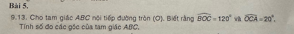 Cho tam giác ABC nội tiếp đường tròn (O). Biết rằng widehat BOC=120° và widehat OCA=20°. 
Tính số đo các góc của tam giác ABC.