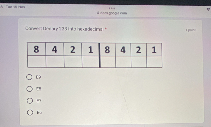 Tue 19 Nov
docs.google.com
Convert Denary 233 into hexadecimal * 1 point
E9
E8
E7
E6