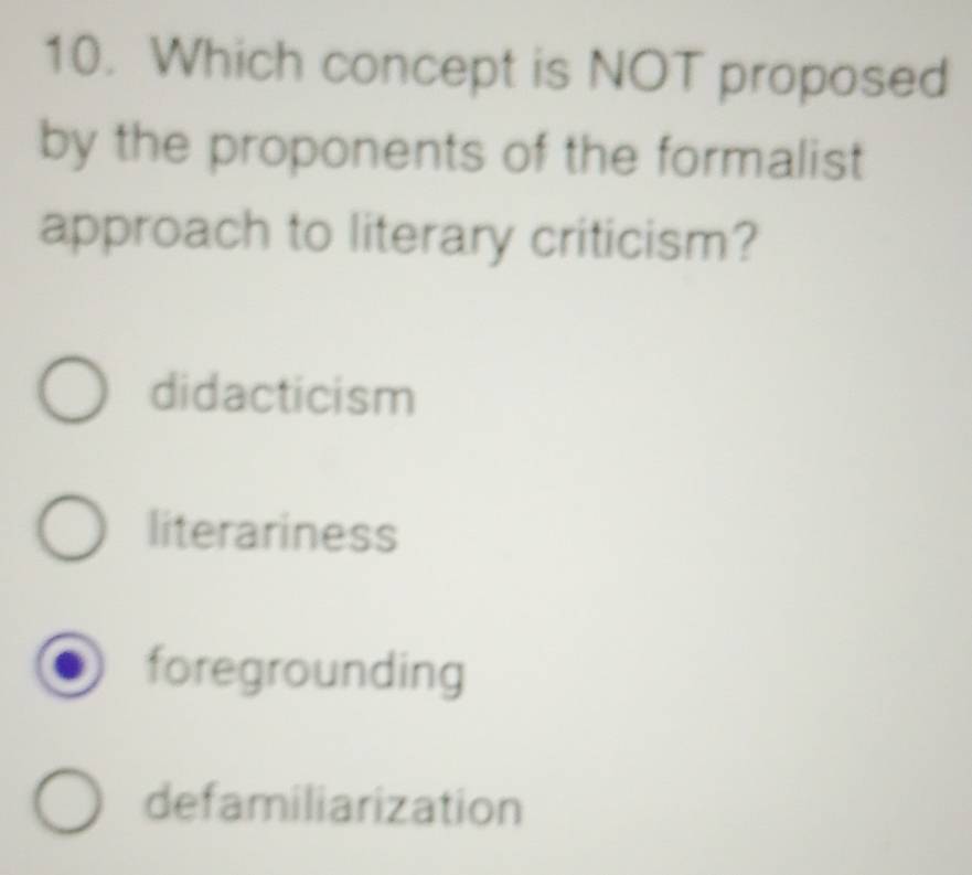 Which concept is NOT proposed
by the proponents of the formalist
approach to literary criticism?
didacticism
literariness
foregrounding
defamiliarization