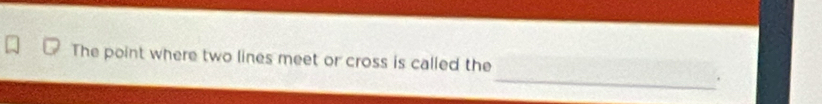 The point where two lines meet or cross is called the 
.