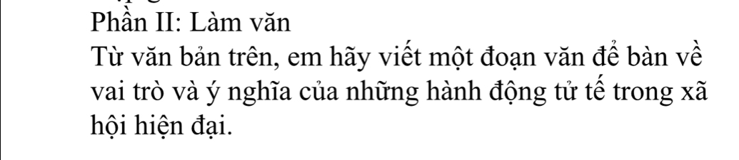 Phần II: Làm văn 
Từ văn bản trên, em hãy viết một đoạn văn để bàn về 
vai trò và ý nghĩa của những hành động tử tế trong xã
hội hiện đại.