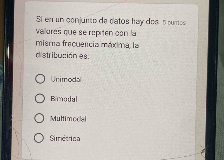 Si en un conjunto de datos hay dos 5 puntos
valores que se repiten con la
misma frecuencia máxima, la
distribución es:
Unimodal
Bimodal
Multimodal
Simétrica